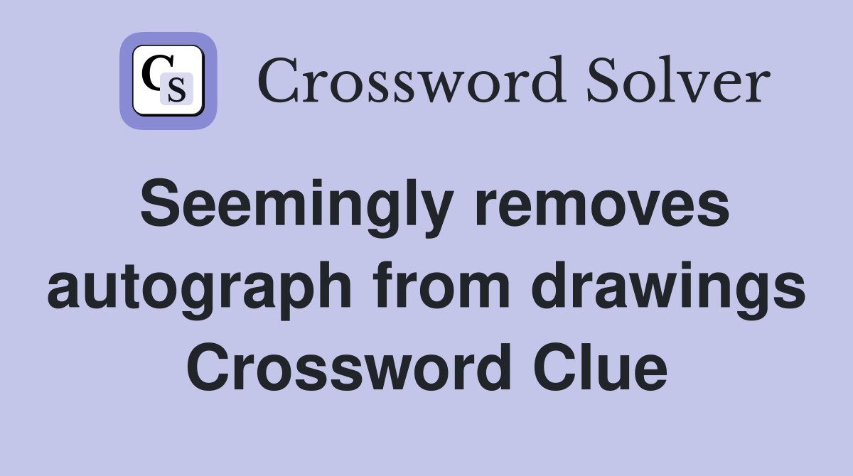 Seemingly removes autograph from drawings Crossword Clue Answers Crossword Solver